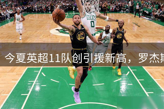 今夏英超11队创引援新高，罗杰斯1.38亿欧居首