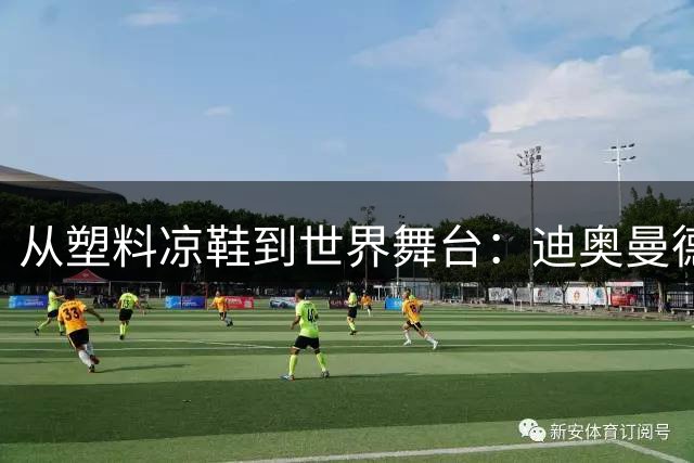 从塑料凉鞋到世界舞台：迪奥曼德的足球传奇之路