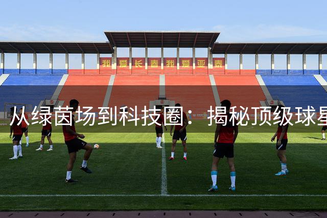 从绿茵场到科技圈：揭秘顶级球星如何玩转硅谷投资新赛道