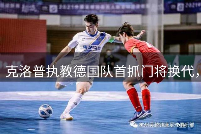 克洛普执教德国队首抓门将换代，新生代潜力股浮出水面
