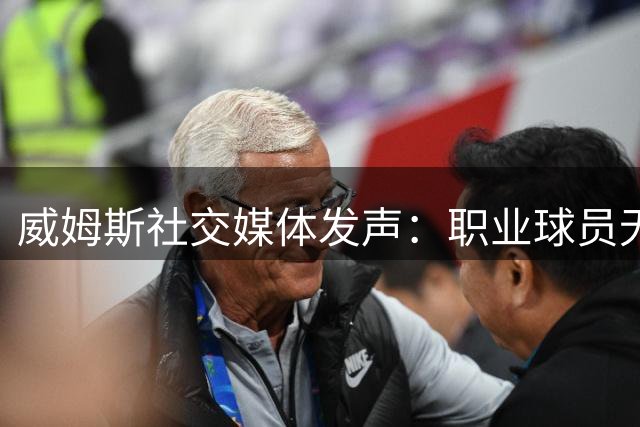 威姆斯社交媒体发声：职业球员无需被条条框框束缚