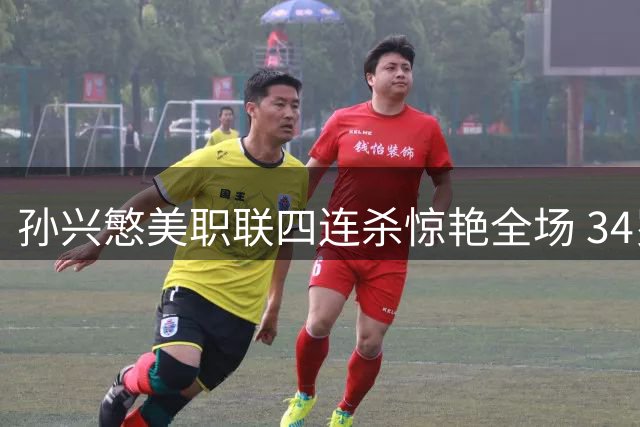 孙兴慜美职联四连杀惊艳全场 34岁亚洲天王诠释不老传奇