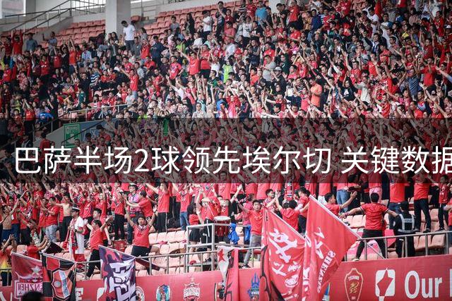 巴萨半场2球领先埃尔切 关键数据曝两队均错失良机