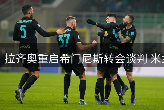 拉齐奥重启希门尼斯转会谈判 米兰前锋成蓝鹰目标
