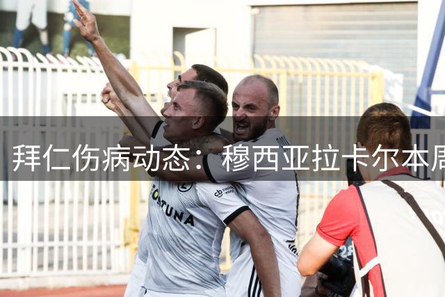 拜仁伤病动态：穆西亚拉卡尔本周复训 格纳布里仍需休养