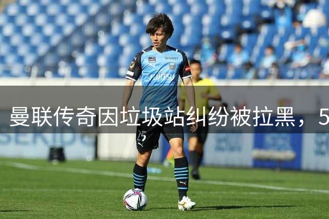 曼联传奇因垃圾站纠纷被拉黑，51岁巴特讲述尴尬经历