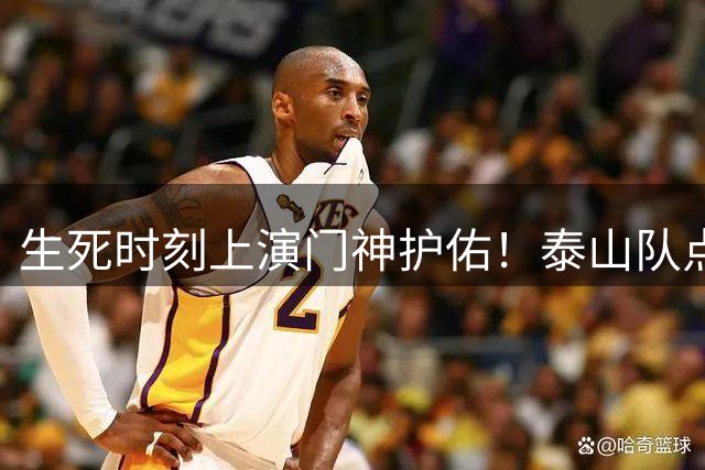 生死时刻上演门神护佑！泰山队点球大战险胜三镇晋级8强