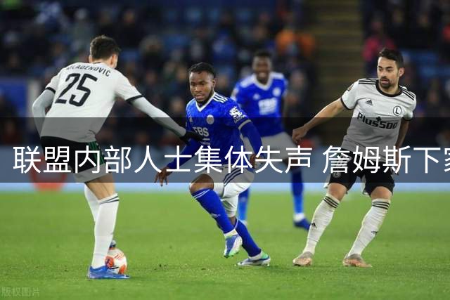 联盟内部人士集体失声 詹姆斯下家去向成谜