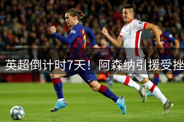 英超倒计时7天！阿森纳引援受挫 16岁小将或迎首秀良机
