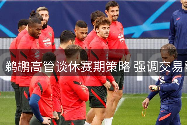 鹈鹕高管谈休赛期策略 强调交易需谨慎并看好威廉森前景