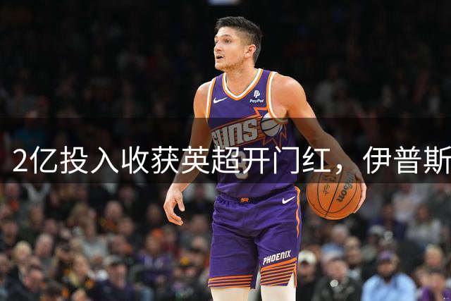 2亿投入收获英超开门红，伊普斯维奇强势打破历史魔咒