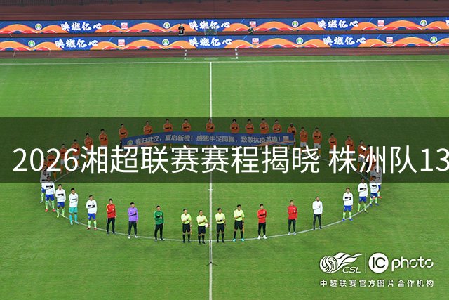 2026湘超联赛赛程揭晓 株洲队13场激战蓄势待发