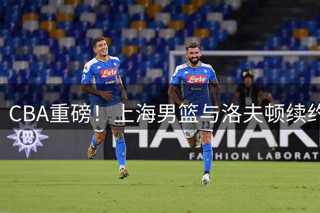CBA重磅！上海男篮与洛夫顿续约陷僵局 广东山东或成潜在下家